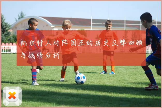 凯尔特人对阵国王的历史交锋回顾与战绩分析