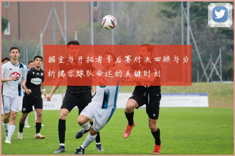 掘金与开拓者季后赛对决回顾与分析揭示球队命运的关键时刻