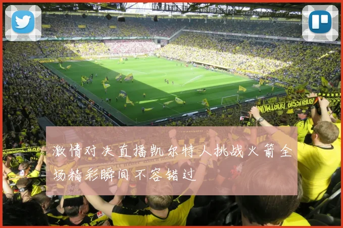 激情对决直播凯尔特人挑战火箭全场精彩瞬间不容错过