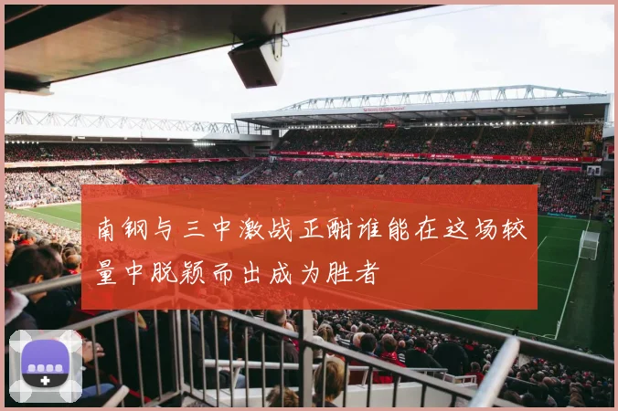 南钢与三中激战正酣谁能在这场较量中脱颖而出成为胜者