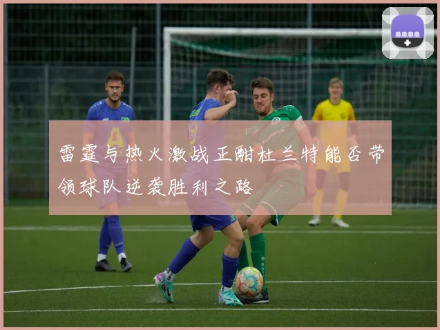 雷霆与热火激战正酣杜兰特能否带领球队逆袭胜利之路